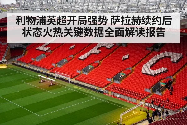 利物浦英超开局强势 萨拉赫续约后状态火热关键数据全面解读报告（yabo）