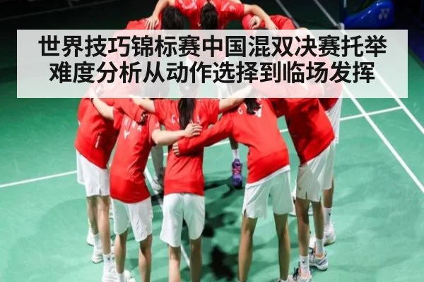 世界技巧锦标赛中国混双决赛托举难度分析从动作选择到临场发挥