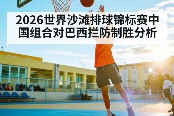 2026世界沙滩排球锦标赛中国组合对巴西拦防制胜分析