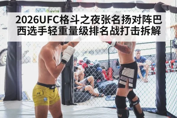 2026UFC格斗之夜张名扬对阵巴西选手轻重量级排名战打击拆解